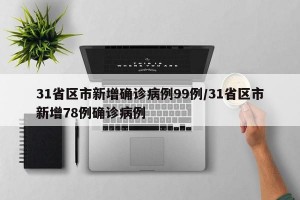 31省区市新增确诊病例99例/31省区市新增78例确诊病例