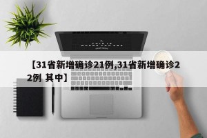 【31省新增确诊21例,31省新增确诊22例 其中】