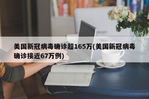 美国新冠病毒确诊超165万(美国新冠病毒确诊接近67万例)