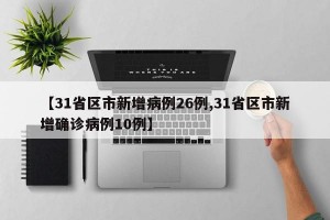 【31省区市新增病例26例,31省区市新增确诊病例10例】