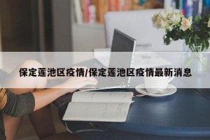 保定莲池区疫情/保定莲池区疫情最新消息