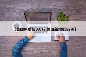 【美国新增超3.6万,美国新增83万例】