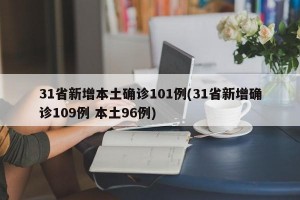 31省新增本土确诊101例(31省新增确诊109例 本土96例)