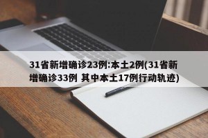 31省新增确诊23例:本土2例(31省新增确诊33例 其中本土17例行动轨迹)