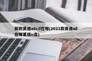 新款奥迪a8cd在哪(2021款奥迪a8在哪里插u盘)