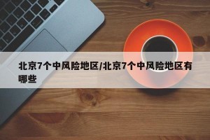 北京7个中风险地区/北京7个中风险地区有哪些