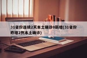 31省份连续2天本土确诊0新增(31省份昨增2例本土确诊)