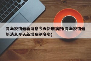 青岛疫情最新消息今天新增病例(青岛疫情最新消息今天新增病例多少)